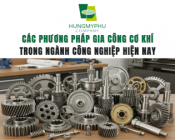 Các Phương Pháp Gia Công Cơ Khí Trong Ngành Công Nghiệp Hiện Nay