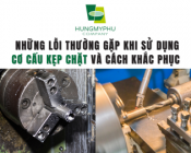 Top những lỗi thường gặp khi sử dụng cơ cấu kẹp chặt trong cơ khí và cách khắc phục