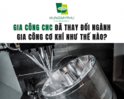 Gia Công CNC Đã Thay Đổi Ngành Gia Công Cơ Khí Như Thế Nào?